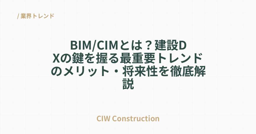 BIM/CIMとは？建設DXの鍵を握る最重要トレンドのメリット・将来性を徹底解説