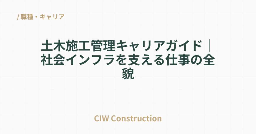 土木施工管理キャリアガイド｜社会インフラを支える仕事の全貌