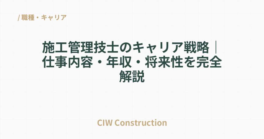 施工管理技士のキャリア戦略｜仕事内容・年収・将来性を完全解説