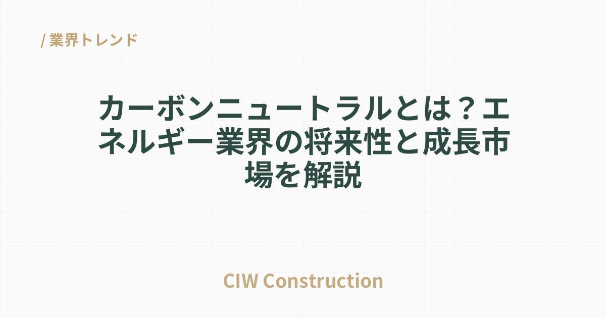 カーボンニュートラルとは？エネルギー業界の将来性と成長市場を解説