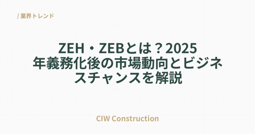 ZEH・ZEBとは？2025年義務化後の市場動向とビジネスチャンスを解説